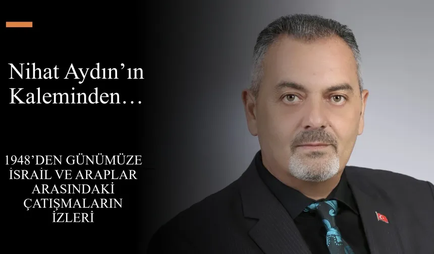 Nihat Aydın’ın Kaleminden... 1948’den Günümüze İsrail ve Araplar Arasındaki Çatışmaların İzleri
