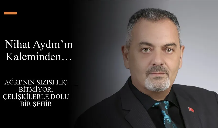 Nihat Aydın’ın Kaleminden... Ağrı’nın Sızısı Hiç Bitmiyor: Çelişkilerle Dolu Bir Şehir