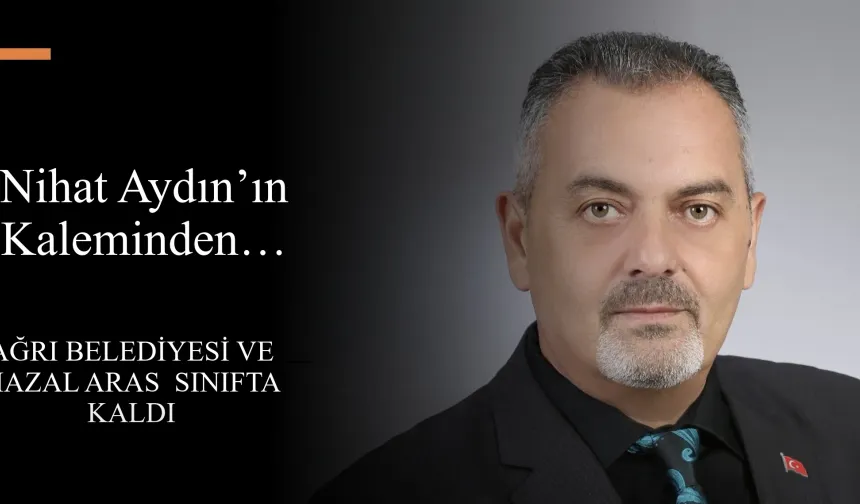 Nihat Aydın’ın Kaleminden... Ağrı Belediyesi ve Hazal Aras Sınıfta Kaldı