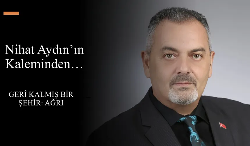 Nihat Aydın’ın Kaleminden... Geri Kalmış Bir Şehir: Ağrı