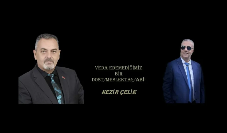Nihat Aydın’ın Kaleminden... Veda Edemediğimiz Bir Dost/Meslektaş/Abi: Nezir Çelik