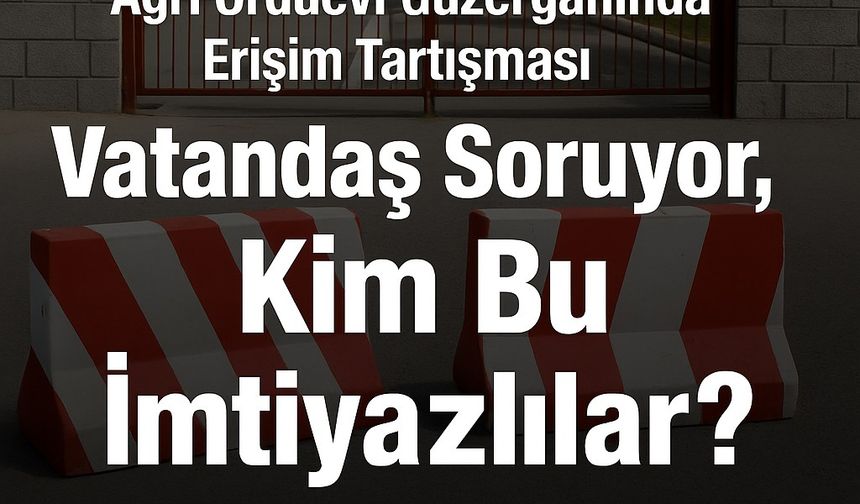Ağrı Orduevi Güzergahında Erişim Tartışması: Vatandaş Soruyor, Kim Bu İmtiyazlılar?