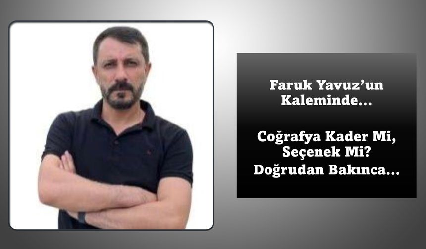 Faruk Yavuz’un Kaleminden... Coğrafya kader mi, seçenek mi? Doğu’dan bakınca…