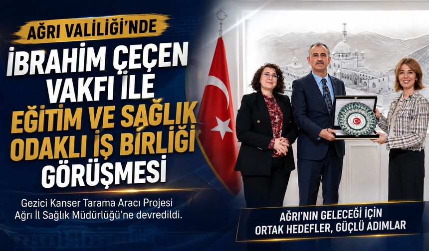 Ağrı Valiliği’nde İbrahim Çeçen Vakfı ile Eğitim ve Sağlık Odaklı İş Birliği Görüşmesi