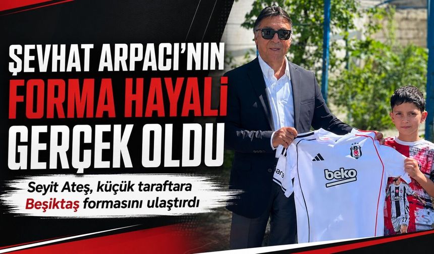 Seyit Ateş, Şevhat Arpacı’nın Beşiktaş Forması Hayalini Gerçekleştirdi