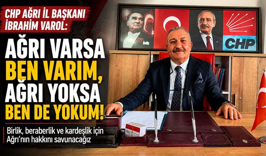 CHP Ağrı İl Başkanı İbrahim Varol: “Ağrı Varsa Ben Varım, Ağrı Yoksa Ben de Yokum