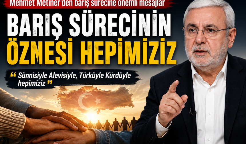 Mehmet Metiner: “Barış Sürecinin Öznesi Hepimiziz”