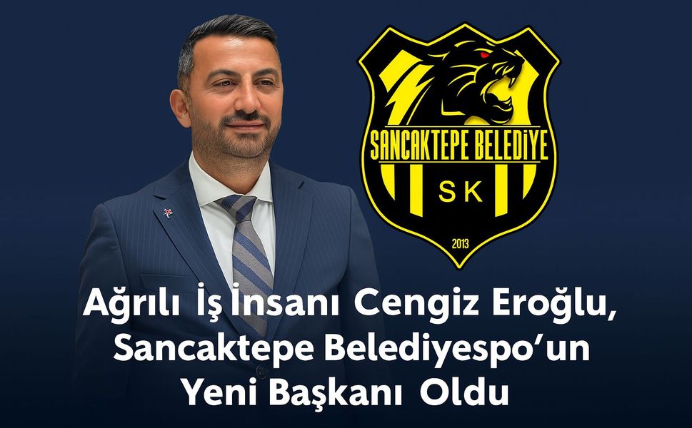Ağrılı Gurur! Cengiz Eroğlu, Sancaktepe Belediyespor Başkanı Oldu