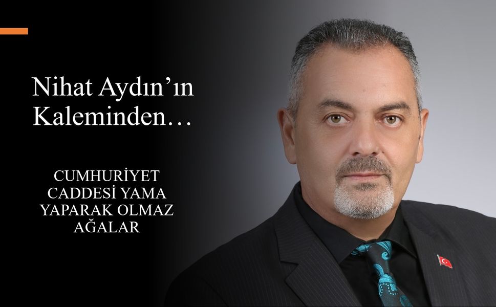 Nihat Aydın’ın kaleminden... Cumhuriyet Caddesi Yama Yaparak Olmaz Ağalar