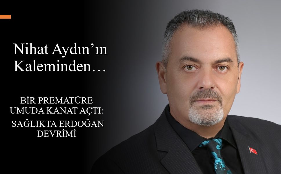 Nihat Aydın’ın Kaleminden... Bir Prematüre Umuda Kanat Açtı: Sağlıkta Erdoğan Devrimi