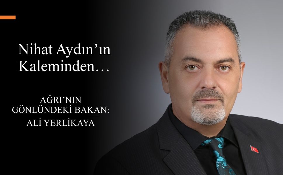Nihat Aydın’ın Kaleminden... Ağrı’nın Gönlündeki Bakan: Ali Yerlikaya