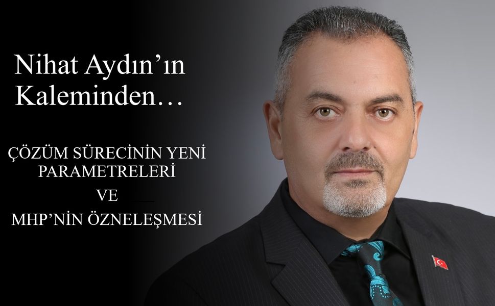 Nihat Aydın’ın Kaleminden... Çözüm Sürecinin Yeni Parametreleri ve MHP’nin Özneleşmesi
