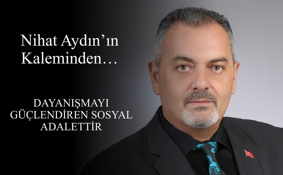 Nihat Aydın’ın Kaleminden... Dayanışmayı Güçlendiren Sosyal Adalettir