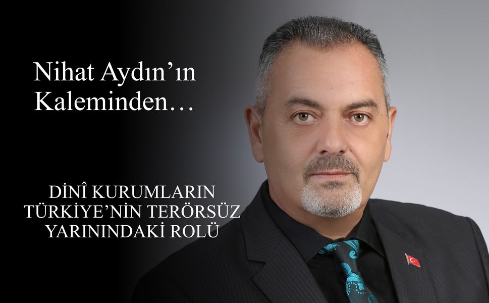 Nihat Aydın’ın Kaleminden... Dinî Kurumların Türkiye’nin Terörsüz Yarınındaki Rolü