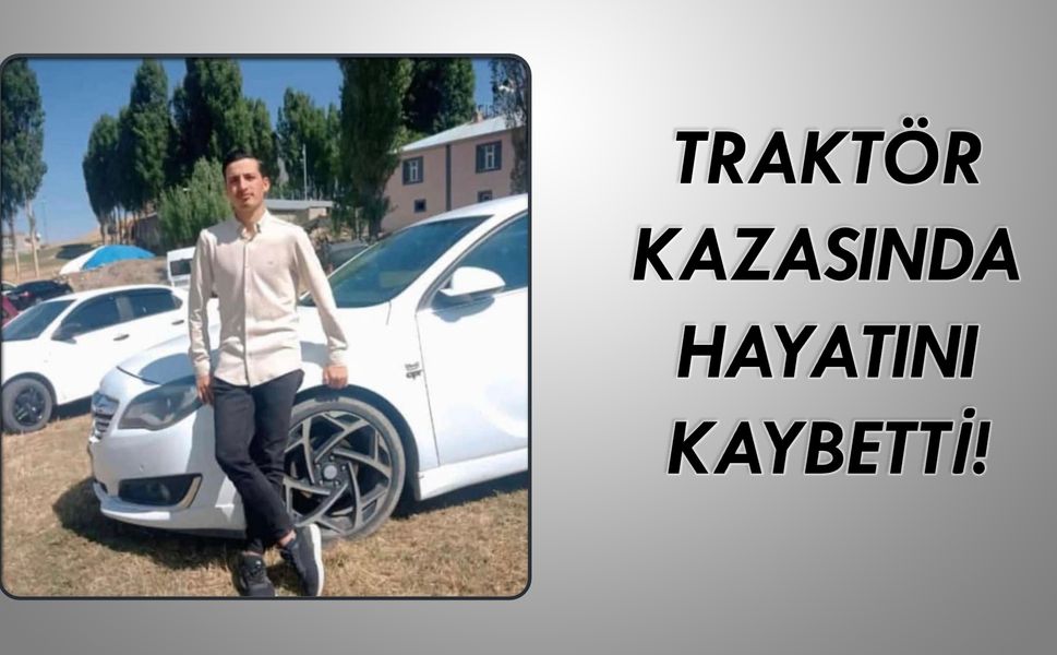 Ağrılı genç, traktörle yaptığı kazada yaşamını yitirdi!