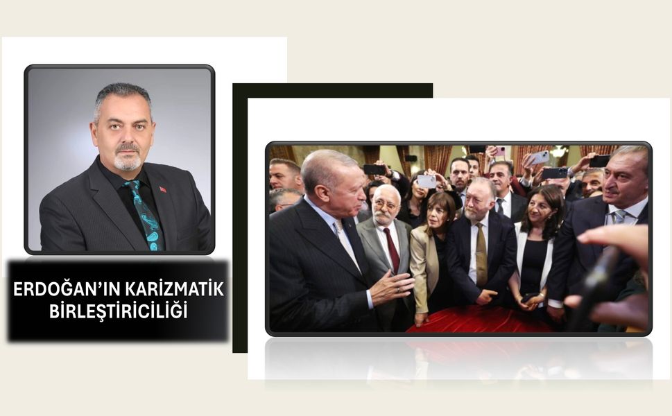 Nihat Aydın’ın Kaleminden… Erdoğan’ın Karizmatik Birleştiriciliği