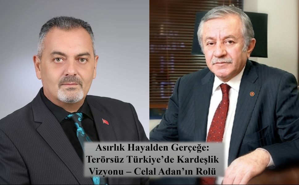 Nihat Aydın’ın Kaleminden... Asırlık Hayalden Gerçeğe: Terörsüz Türkiye’de Kardeşlik Vizyonu – Celal Adan’ın Rolü