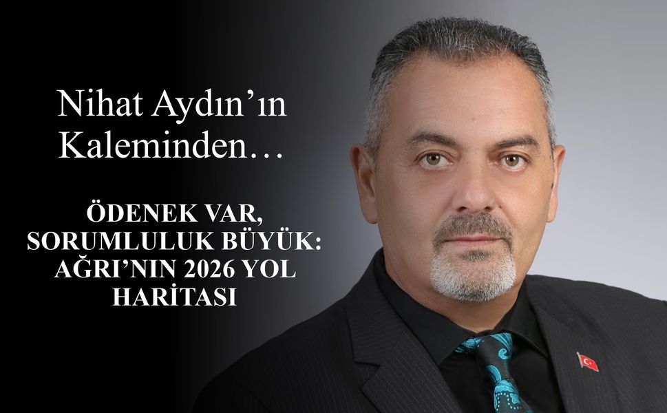 Nihat Aydın’ın Kaleminden... Ödenek Var, Sorumluluk Büyük: Ağrı’nın 2026 Yol Haritası
