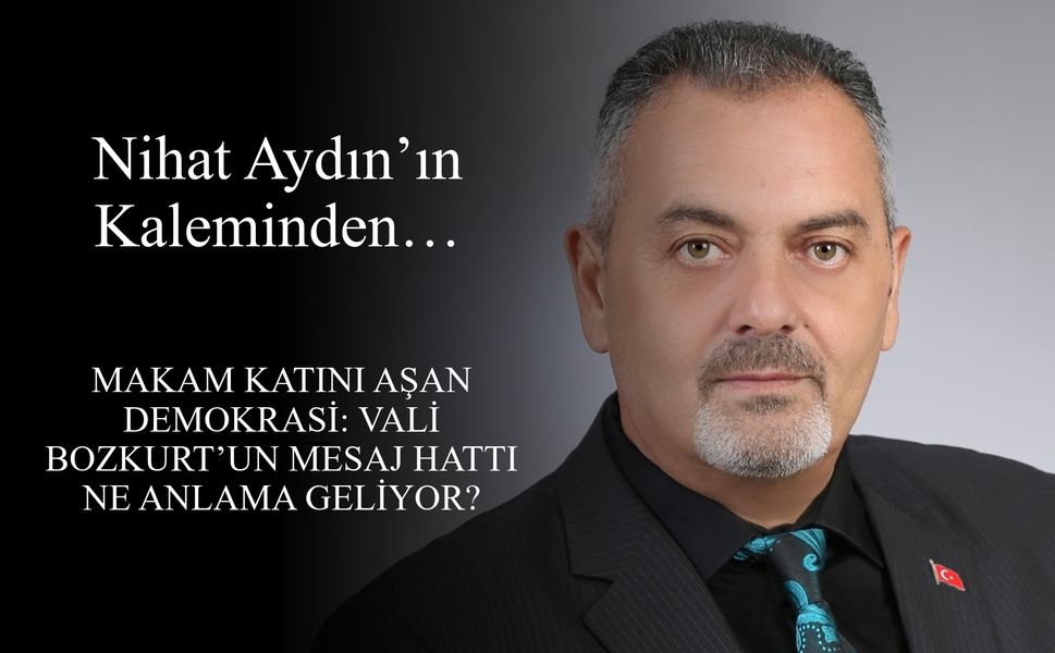 Nihat Aydın Kaleminden... Makam Katını Aşan Demokrasi: Vali Bozkurt’un Mesaj Hattı Ne Anlama Geliyor?