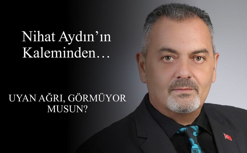 Nihat Aydın’ın Kaleminden... Uyan Ağrı, Görmüyor musun?
