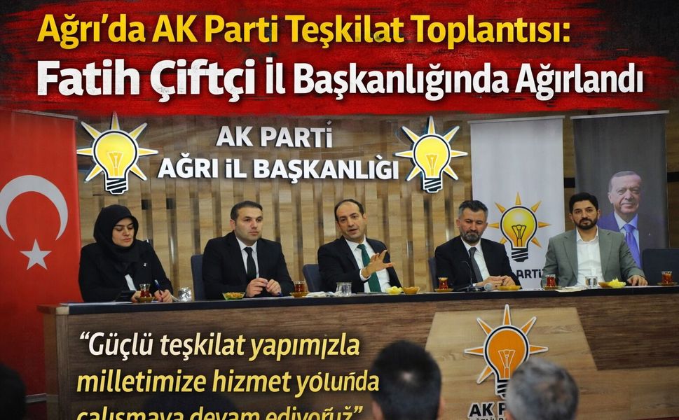 Ağrı’da AK Parti Teşkilat Toplantısı: Fatih Çiftçi İl Başkanlığında Ağırlandı