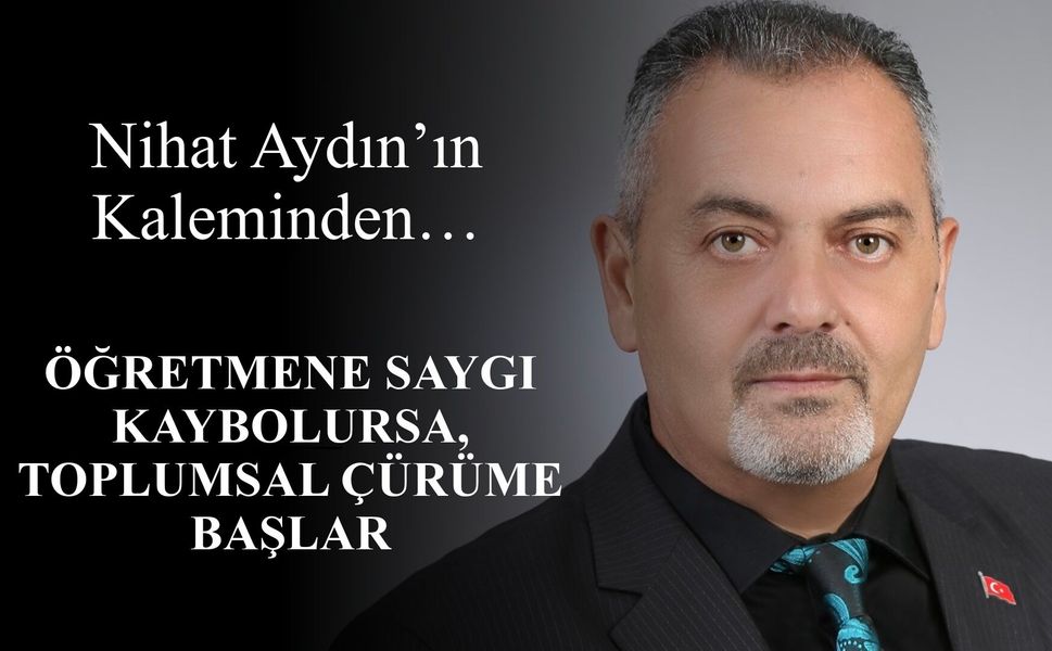 Nihat Aydın’ın Kaleminden… Öğretmene Saygı Kaybolursa, Toplumsal Çürüme Başlar