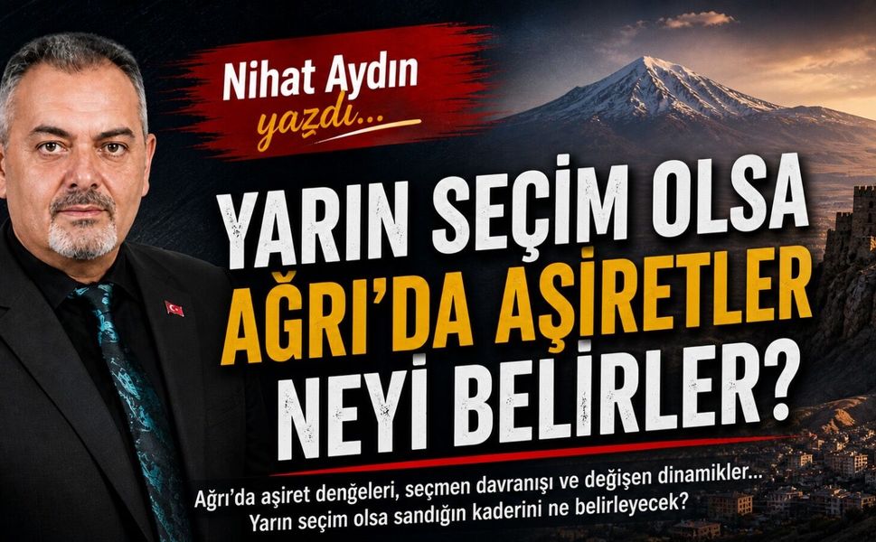 Nihat Aydın’ın Kaleminden… Yarın Seçim Olsa Ağrı’da Aşiretler Neyi Belirler?