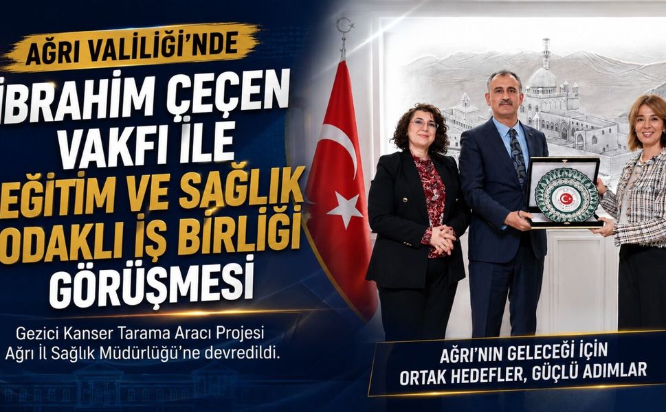 Ağrı Valiliği’nde İbrahim Çeçen Vakfı ile Eğitim ve Sağlık Odaklı İş Birliği Görüşmesi