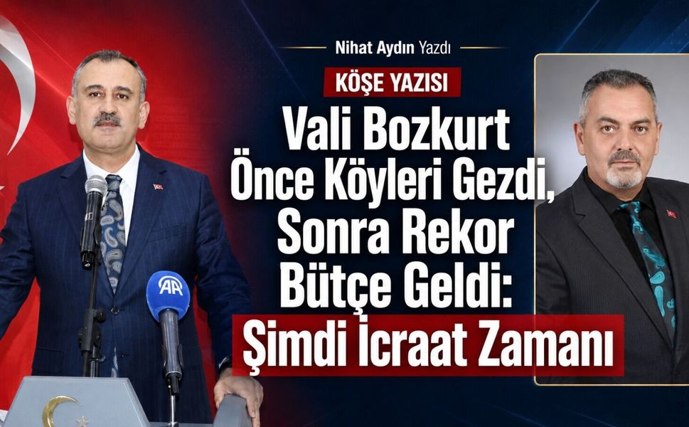 Nihat Aydın’ın Kaleminden... Vali Bozkurt Önce Köyleri Gezdi, Sonra Rekor Bütçe Geldi: Şimdi İcraat Zamanı
