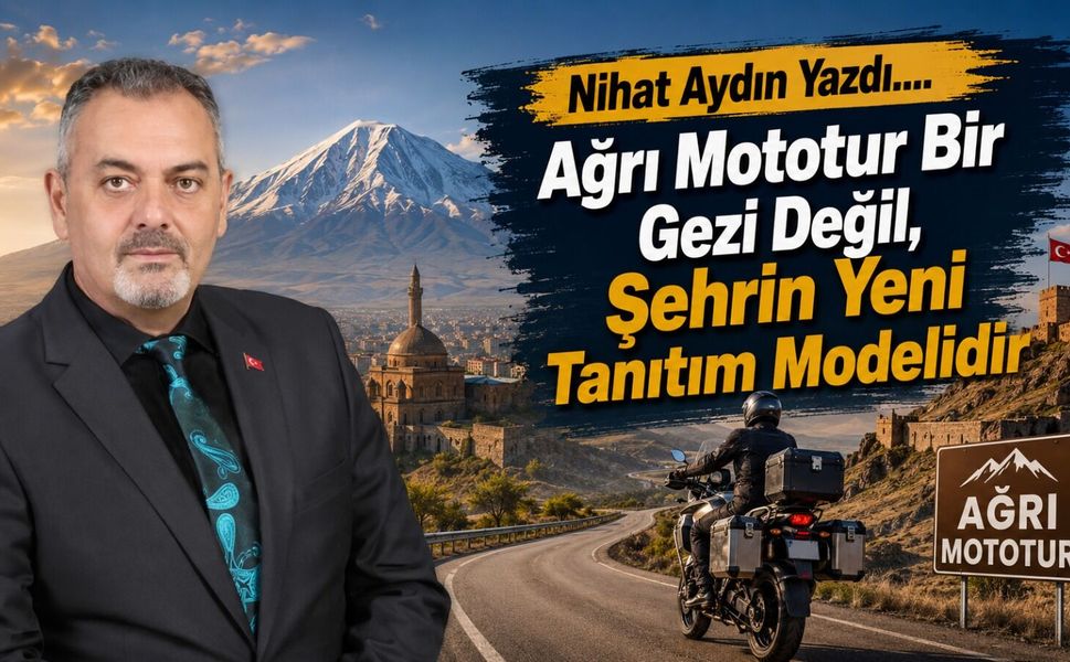 Nihat Aydın’ın Kaleminden... Ağrı Mototur Bir Gezi Değil, Şehrin Yeni Tanıtım Modelidir
