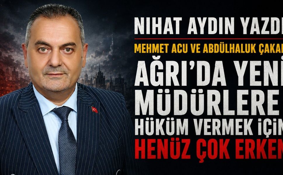 Ağrı’da Yeni Müdürlere Hüküm Vermek İçin Henüz Çok Erken