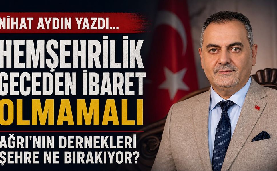 Nihat Aydın’ın Kaleminden... Hemşehrilik Geceden İbaret Olmamalı: Ağrı’nın Dernekleri Şehre Ne Bırakıyor?