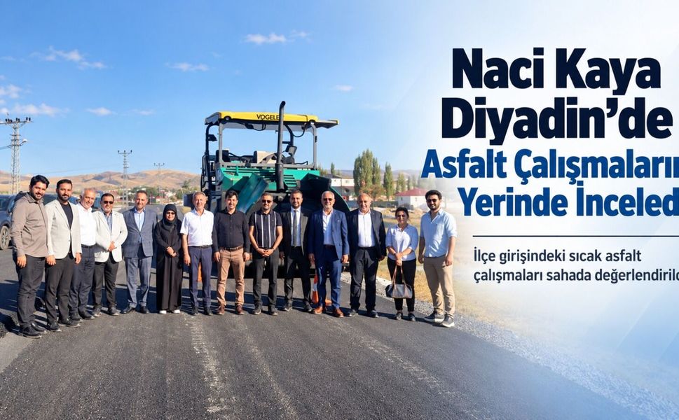 Naci Kaya Diyadin’de Asfalt Çalışmalarını Yerinde İnceledi