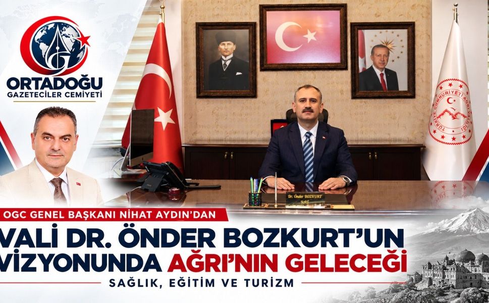 Nihat Aydın Kaleminden… Vali Dr. Önder Bozkurt’un Vizyonunda Ağrı’nın Geleceği: Sağlık, Eğitim ve Turizm