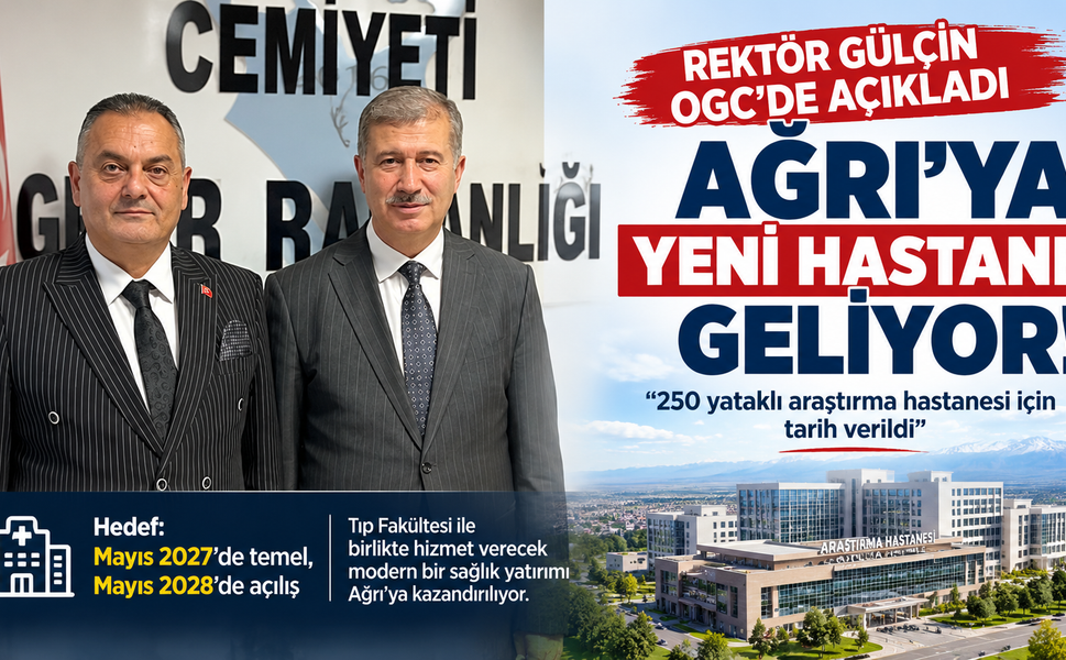 REKTÖR GÜLÇİN OGC’DE AÇIKLADI: AĞRI’YA YENİ HASTANE GELİYOR!