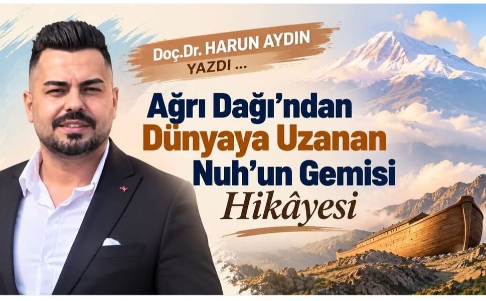 Doç. Dr. Harun Aydın’ın Kaleminden... Ağrı Dağı’ndan Dünyaya Uzanan Nuh’un Gemisi Hikâyesi